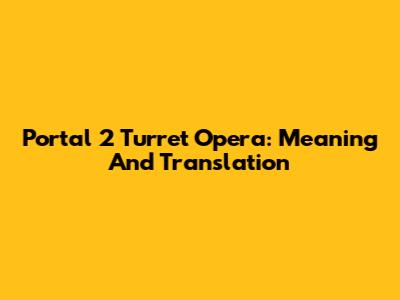 Portal 2 Turret Opera: Meaning And Translation