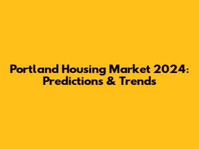 Portland Housing Market 2024: Predictions & Trends
