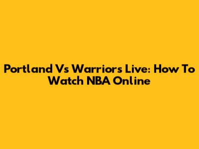 Portland Vs Warriors Live: How To Watch NBA Online