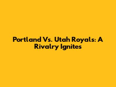 Portland Vs. Utah Royals: A Rivalry Ignites