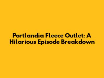 Portlandia Fleece Outlet: A Hilarious Episode Breakdown