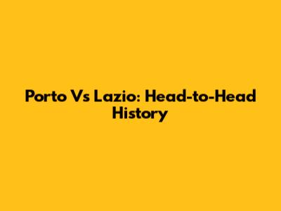 Porto Vs Lazio: Head-to-Head History