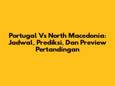 Portugal Vs North Macedonia: Jadwal, Prediksi, Dan Preview Pertandingan