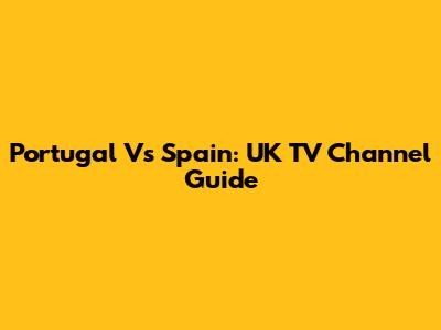 Portugal Vs Spain: UK TV Channel Guide