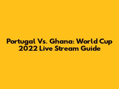 Portugal Vs. Ghana: World Cup 2022 Live Stream Guide