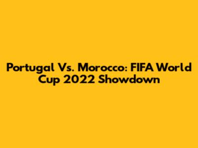 Portugal Vs. Morocco: FIFA World Cup 2022 Showdown
