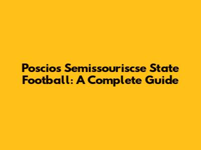 Poscios Semissouriscse State Football: A Complete Guide