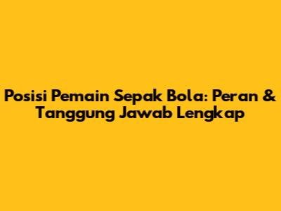 Posisi Pemain Sepak Bola: Peran & Tanggung Jawab Lengkap