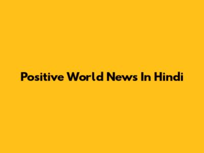 Positive World News In Hindi
