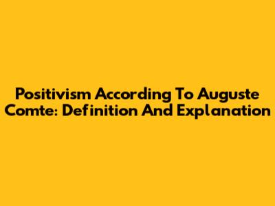 Positivism According To Auguste Comte: Definition And Explanation