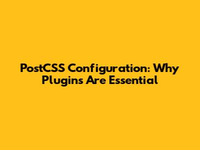 PostCSS Configuration: Why Plugins Are Essential