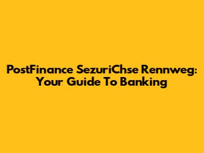 PostFinance SezuriChse Rennweg: Your Guide To Banking