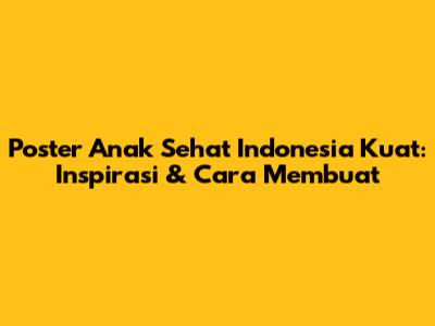 Poster Anak Sehat Indonesia Kuat: Inspirasi & Cara Membuat