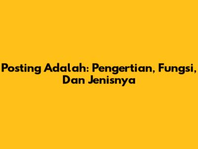 Posting Adalah: Pengertian, Fungsi, Dan Jenisnya