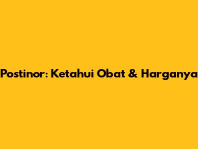 Postinor: Ketahui Obat & Harganya