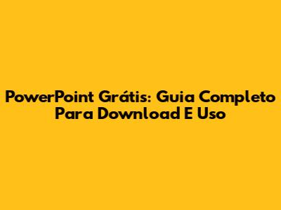 PowerPoint Grátis: Guia Completo Para Download E Uso