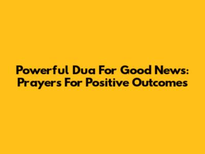Powerful Dua For Good News: Prayers For Positive Outcomes