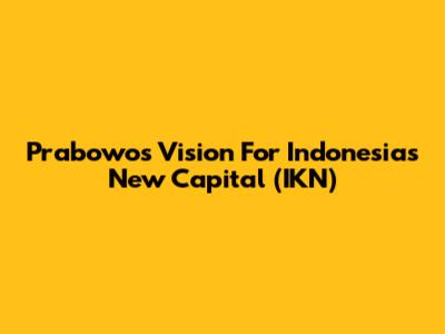 Prabowo's Vision For Indonesia's New Capital (IKN)