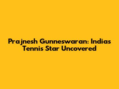 Prajnesh Gunneswaran: India's Tennis Star Uncovered
