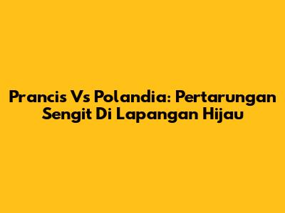 Prancis Vs Polandia: Pertarungan Sengit Di Lapangan Hijau