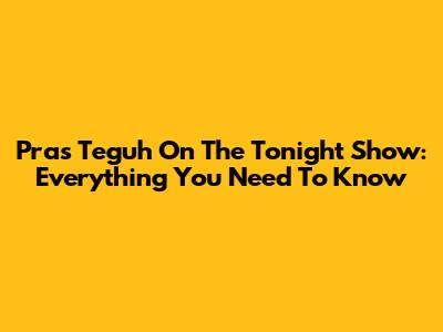 Pras Teguh On The Tonight Show: Everything You Need To Know