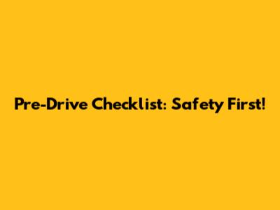 Pre-Drive Checklist: Safety First!