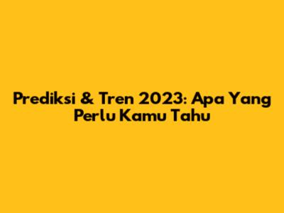 Prediksi & Tren 2023: Apa Yang Perlu Kamu Tahu