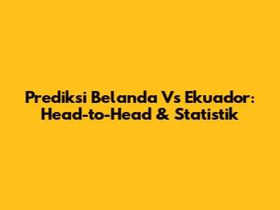 Prediksi Belanda Vs Ekuador: Head-to-Head & Statistik