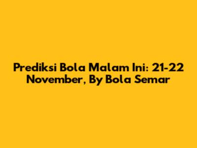 Prediksi Bola Malam Ini: 21-22 November, By Bola Semar