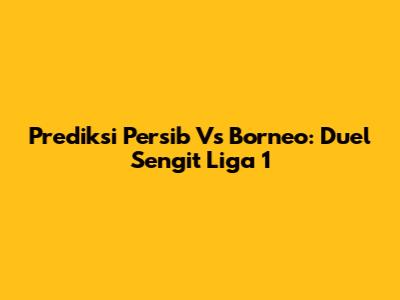 Prediksi Persib Vs Borneo: Duel Sengit Liga 1