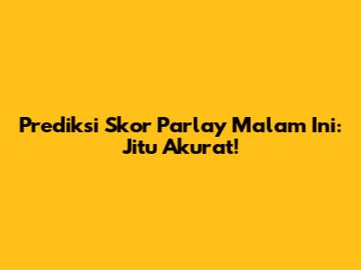 Prediksi Skor Parlay Malam Ini: Jitu Akurat!