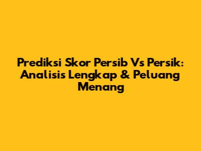 Prediksi Skor Persib Vs Persik: Analisis Lengkap & Peluang Menang