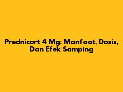 Prednicort 4 Mg: Manfaat, Dosis, Dan Efek Samping