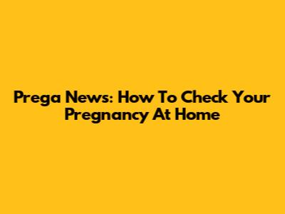 Prega News: How To Check Your Pregnancy At Home