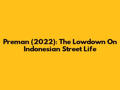 Preman (2022): The Lowdown On Indonesian Street Life