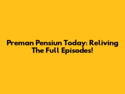 Preman Pensiun Today: Reliving The Full Episodes!