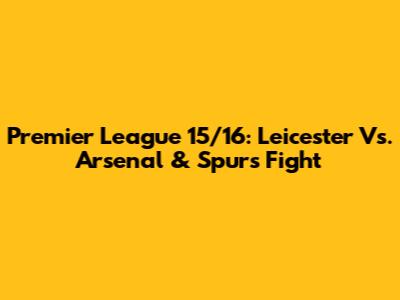 Premier League 15/16: Leicester Vs. Arsenal & Spurs Fight