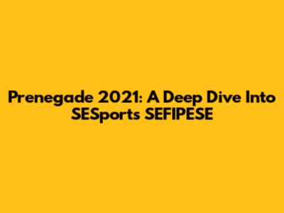 Prenegade 2021: A Deep Dive Into SESports SEFIPESE