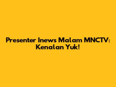 Presenter Inews Malam MNCTV: Kenalan Yuk!