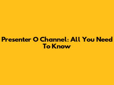 Presenter O Channel: All You Need To Know