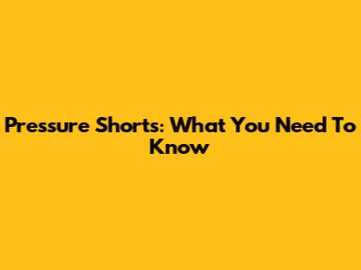 Pressure Shorts: What You Need To Know
