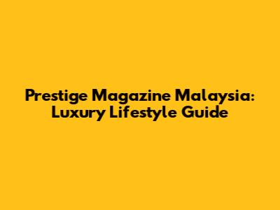 Prestige Magazine Malaysia: Luxury Lifestyle Guide