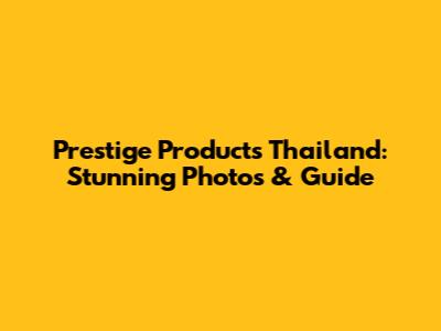 Prestige Products Thailand: Stunning Photos & Guide