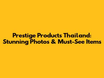 Prestige Products Thailand: Stunning Photos & Must-See Items