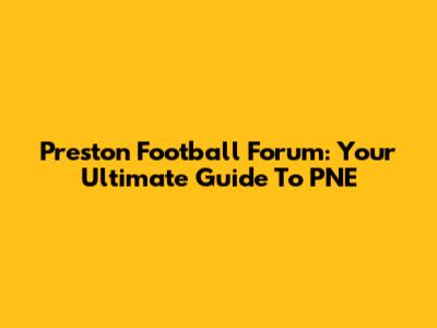 Preston Football Forum: Your Ultimate Guide To PNE