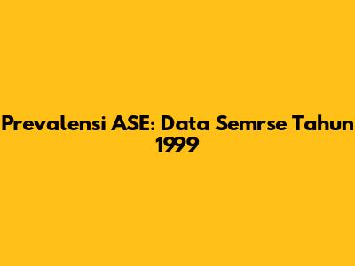 Prevalensi ASE: Data Semrse Tahun 1999