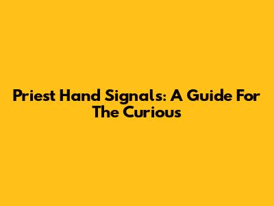Priest Hand Signals: A Guide For The Curious