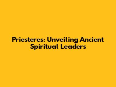 Priesteres: Unveiling Ancient Spiritual Leaders