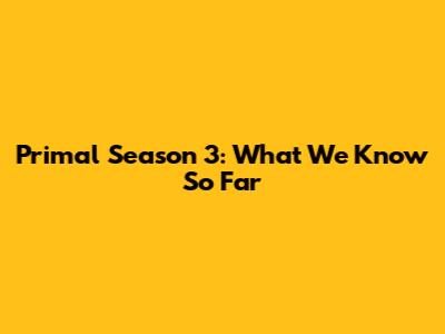 Primal Season 3: What We Know So Far