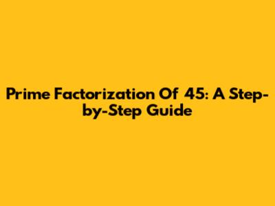 Prime Factorization Of 45: A Step-by-Step Guide